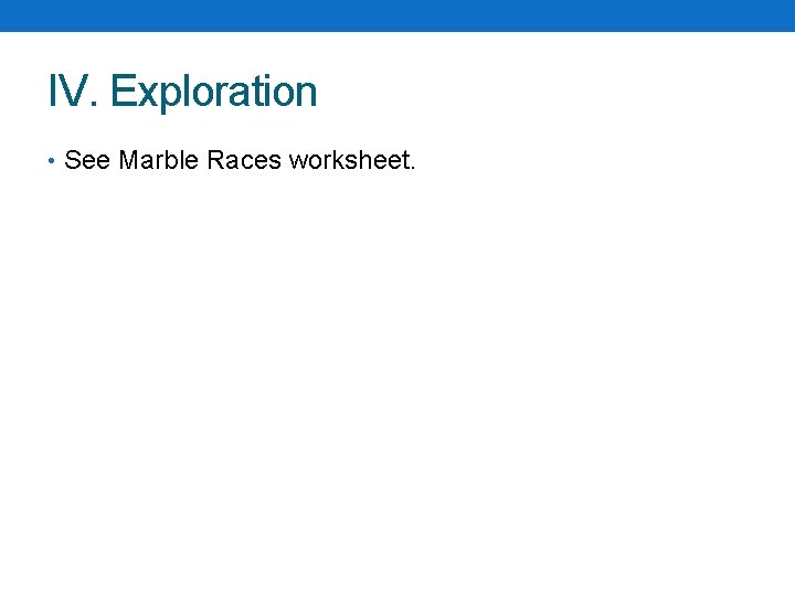 IV. Exploration • See Marble Races worksheet. IV. Exploration • See Marble Races worksheet.
