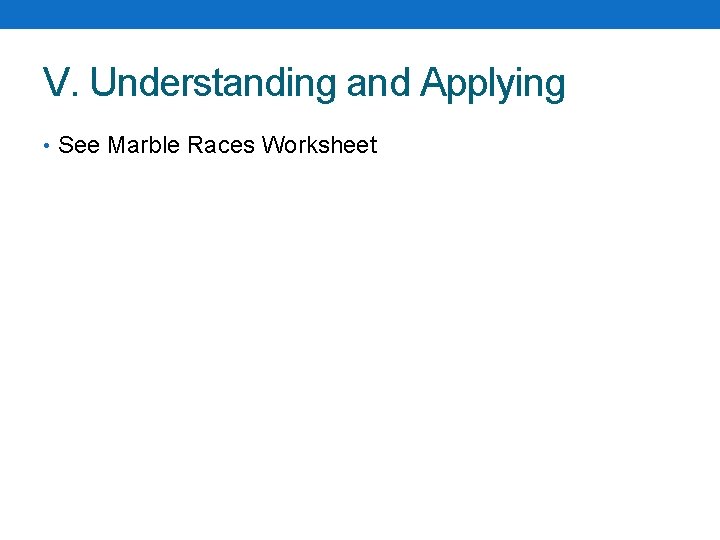 V. Understanding and Applying • See Marble Races Worksheet 