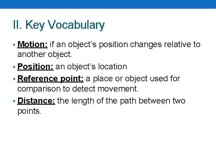 II. Key Vocabulary • Motion: if an object’s position changes relative to another object. II. Key Vocabulary • Motion: if an object’s position changes relative to another object.