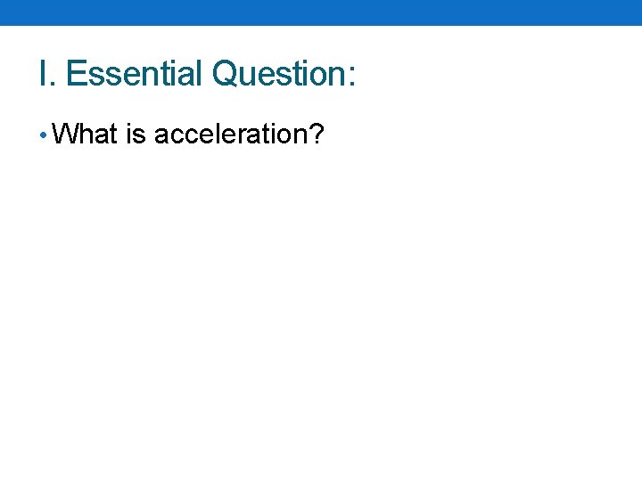 I. Essential Question: • What is acceleration? I. Essential Question: • What is acceleration?
