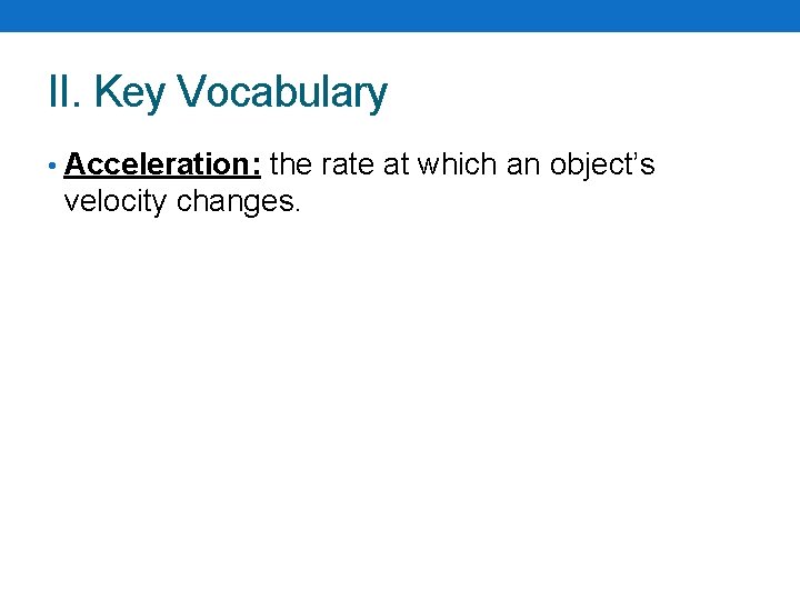 II. Key Vocabulary • Acceleration: the rate at which an object’s velocity changes. 