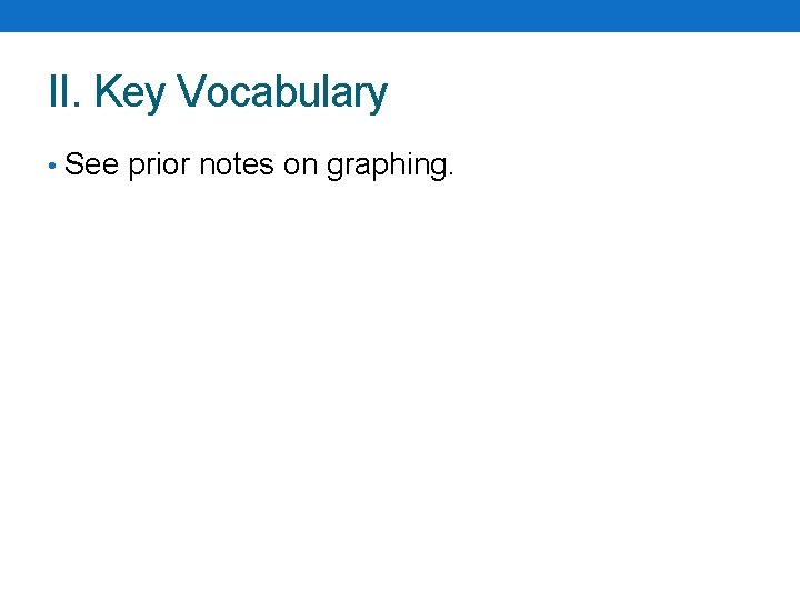 II. Key Vocabulary • See prior notes on graphing. II. Key Vocabulary • See prior notes on graphing.