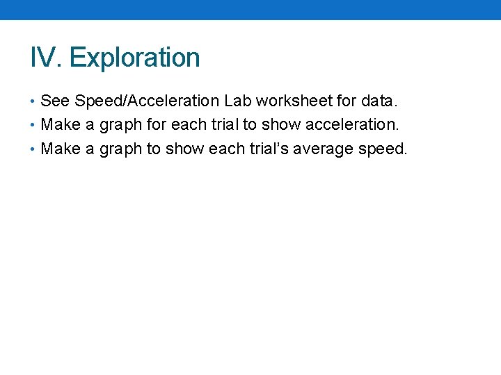 IV. Exploration • See Speed/Acceleration Lab worksheet for data. • Make a graph for