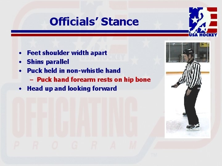 Officials’ Stance • Feet shoulder width apart • Shins parallel • Puck held in