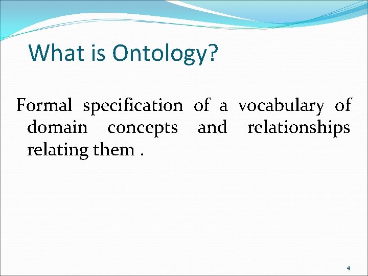 What is Ontology? Formal specification of a vocabulary of domain concepts and relationships relating