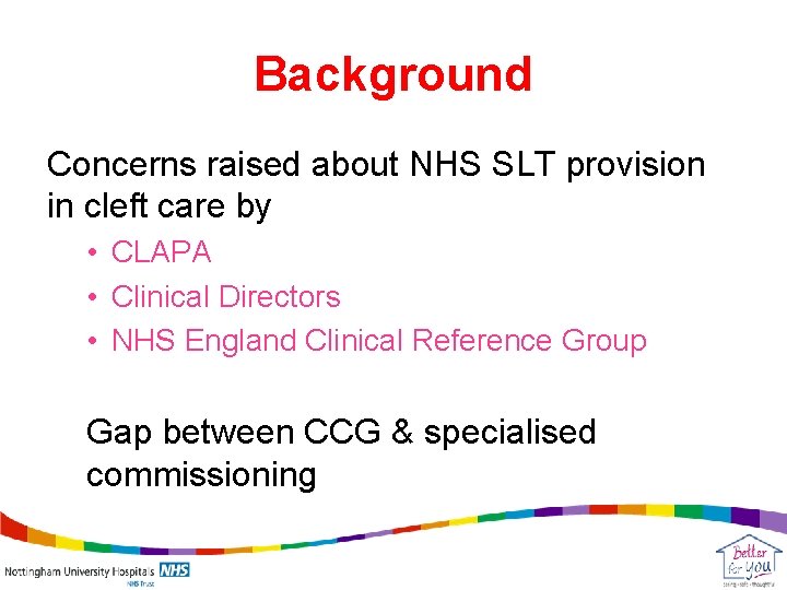 Background Concerns raised about NHS SLT provision in cleft care by • CLAPA •