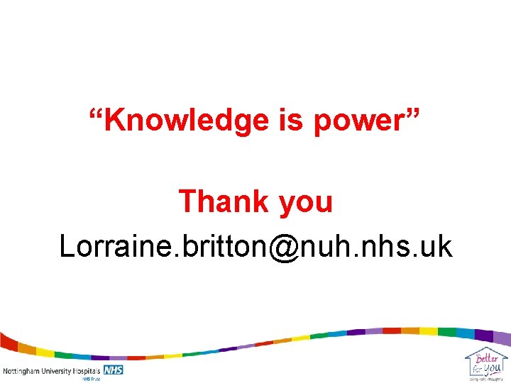 “Knowledge is power” Thank you Lorraine. britton@nuh. nhs. uk 