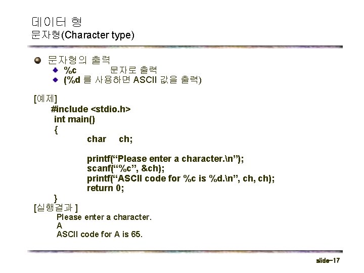 데이터 형 문자형(Character type) 문자형의 출력 %c 문자로 출력 (%d 를 사용하면 ASCII 값을