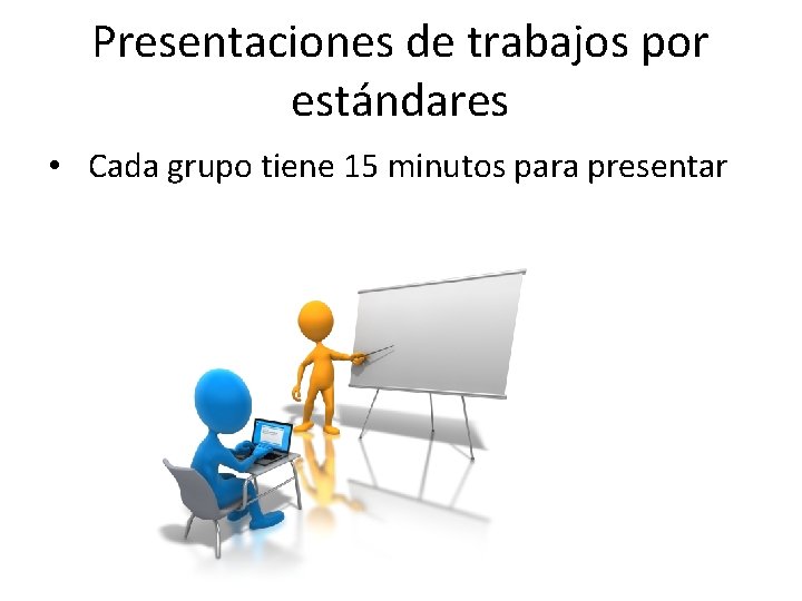 Presentaciones de trabajos por estándares • Cada grupo tiene 15 minutos para presentar 