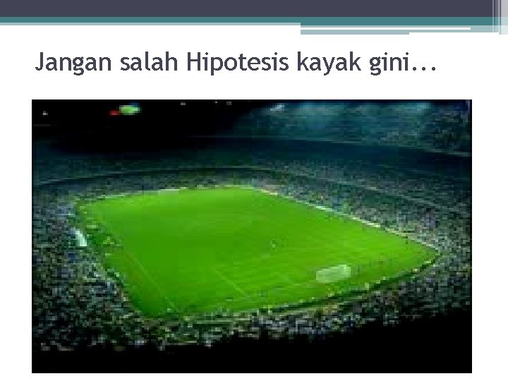 Jangan salah Hipotesis kayak gini. . . 