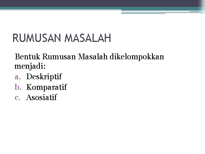 RUMUSAN MASALAH Bentuk Rumusan Masalah dikelompokkan menjadi: a. Deskriptif b. Komparatif c. Asosiatif 