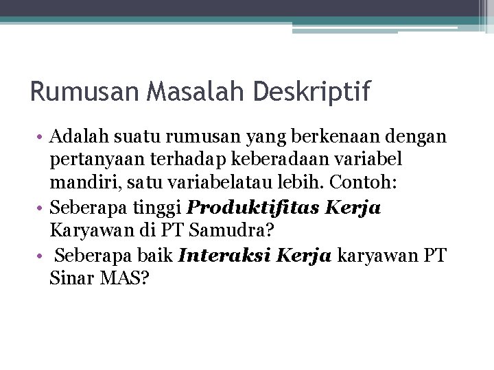 Rumusan Masalah Deskriptif • Adalah suatu rumusan yang berkenaan dengan pertanyaan terhadap keberadaan variabel