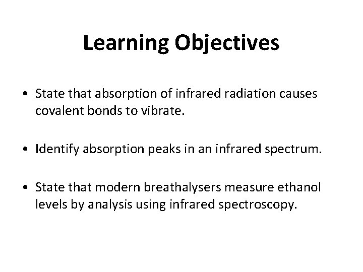 Learning Objectives • State that absorption of infrared radiation causes covalent bonds to vibrate. Learning Objectives • State that absorption of infrared radiation causes covalent bonds to vibrate.