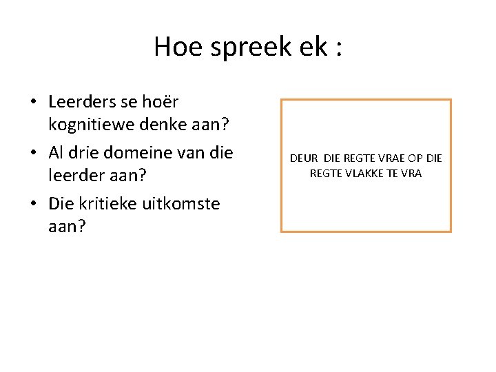 Hoe spreek ek : • Leerders se hoër kognitiewe denke aan? • Al drie Hoe spreek ek : • Leerders se hoër kognitiewe denke aan? • Al drie