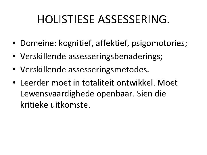 HOLISTIESE ASSESSERING. • • Domeine: kognitief, affektief, psigomotories; Verskillende assesseringsbenaderings; Verskillende assesseringsmetodes. Leerder moet HOLISTIESE ASSESSERING. • • Domeine: kognitief, affektief, psigomotories; Verskillende assesseringsbenaderings; Verskillende assesseringsmetodes. Leerder moet