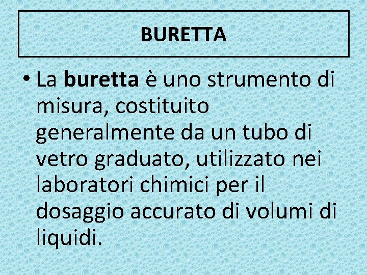 BURETTA • La buretta è uno strumento di misura, costituito generalmente da un tubo