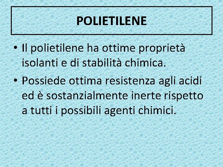 POLIETILENE • Il polietilene ha ottime proprietà isolanti e di stabilità chimica. • Possiede