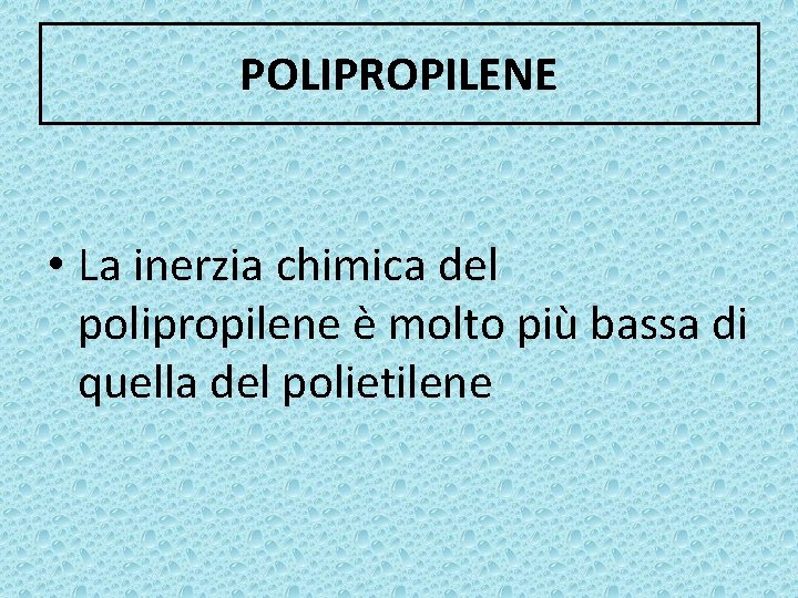 POLIPROPILENE • La inerzia chimica del polipropilene è molto più bassa di quella del