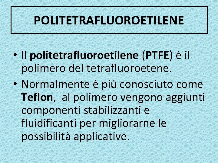 POLITETRAFLUOROETILENE • ll politetrafluoroetilene (PTFE) è il polimero del tetrafluoroetene. • Normalmente è più