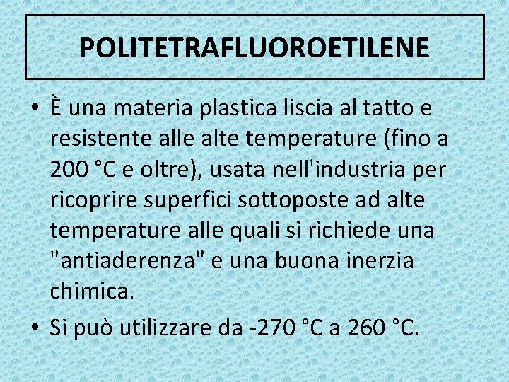 POLITETRAFLUOROETILENE • È una materia plastica liscia al tatto e resistente alle alte temperature