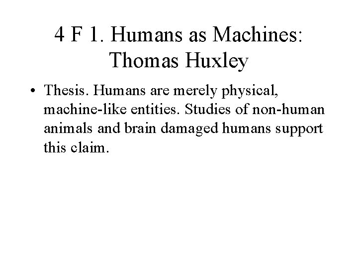 4 F 1. Humans as Machines: Thomas Huxley • Thesis. Humans are merely physical,