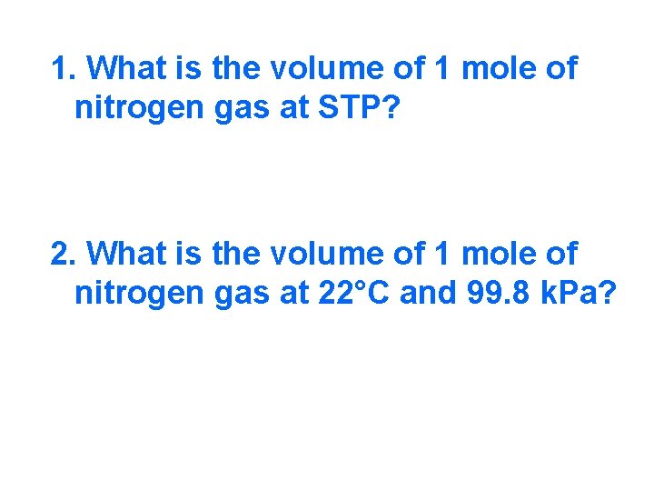 1. What is the volume of 1 mole of nitrogen gas at STP? 2.