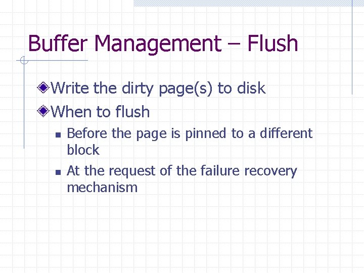 Buffer Management – Flush Write the dirty page(s) to disk When to flush n