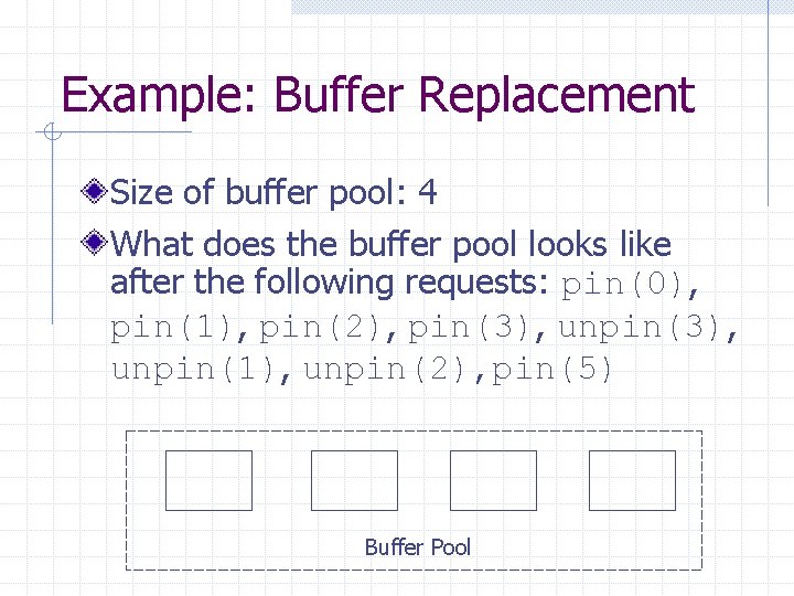 Example: Buffer Replacement Size of buffer pool: 4 What does the buffer pool looks