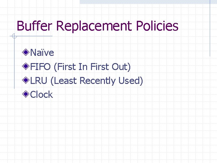 Buffer Replacement Policies Naïve FIFO (First In First Out) LRU (Least Recently Used) Clock