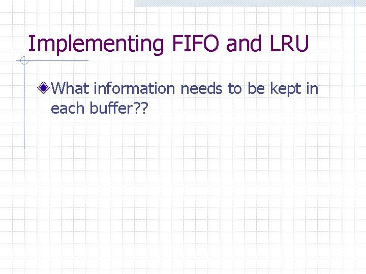 Implementing FIFO and LRU What information needs to be kept in each buffer? ?