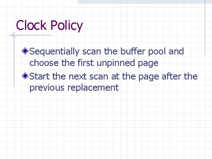 Clock Policy Sequentially scan the buffer pool and choose the first unpinned page Start