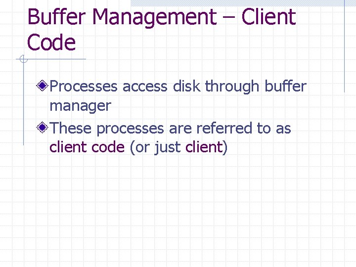 Buffer Management – Client Code Processes access disk through buffer manager These processes are