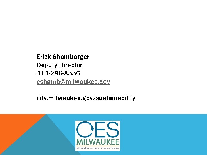 Erick Shambarger Deputy Director 414 -286 -8556 eshamb@milwaukee. gov city. milwaukee. gov/sustainability 