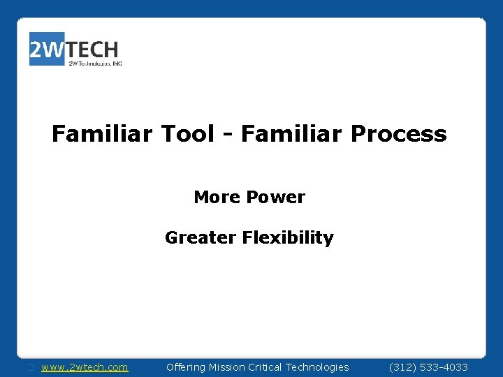 Familiar Tool - Familiar Process More Power Greater Flexibility � www. 2 wtech. com