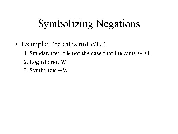 Symbolizing Negations • Example: The cat is not WET. 1. Standardize: It is not