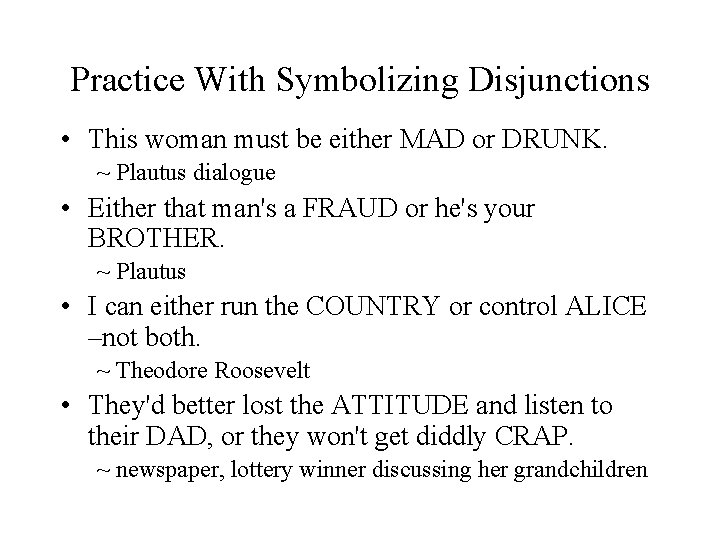 Practice With Symbolizing Disjunctions • This woman must be either MAD or DRUNK. ~