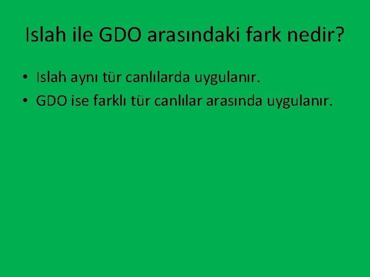 Islah ile GDO arasındaki fark nedir? • Islah aynı tür canlılarda uygulanır. • GDO