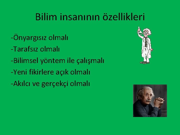 Bilim insanının özellikleri -Önyargısız olmalı -Tarafsız olmalı -Bilimsel yöntem ile çalışmalı -Yeni fikirlere açık