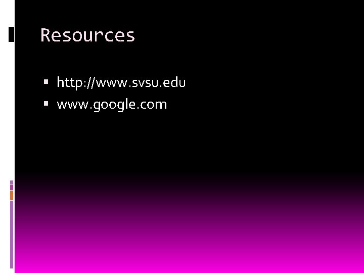 Resources http: //www. svsu. edu www. google. com 