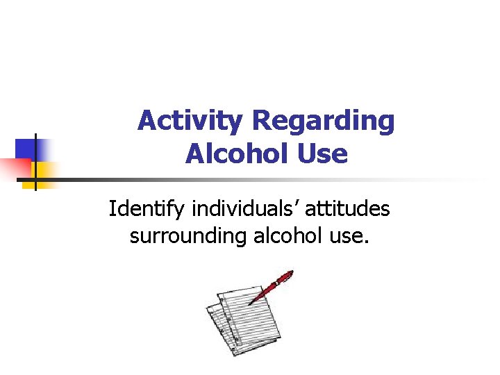 Activity Regarding Alcohol Use Identify individuals’ attitudes surrounding alcohol use. 