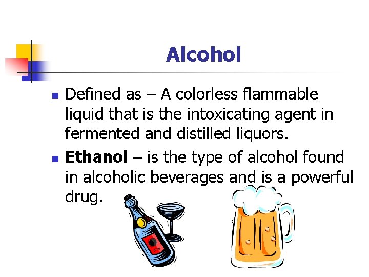 Alcohol n n Defined as – A colorless flammable liquid that is the intoxicating
