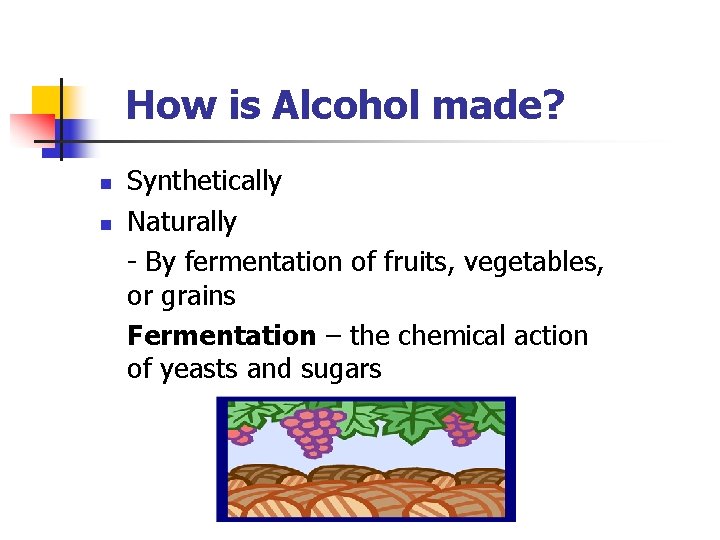  How is Alcohol made? Synthetically n Naturally - By fermentation of fruits, vegetables,