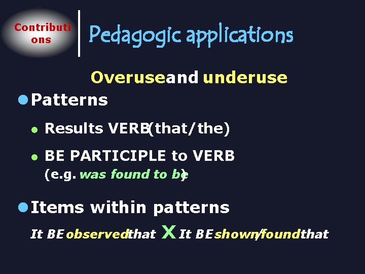 Contributi ons Pedagogic applications Overuseand underuse l Patterns l Results VERB(that/the) l BE PARTICIPLE
