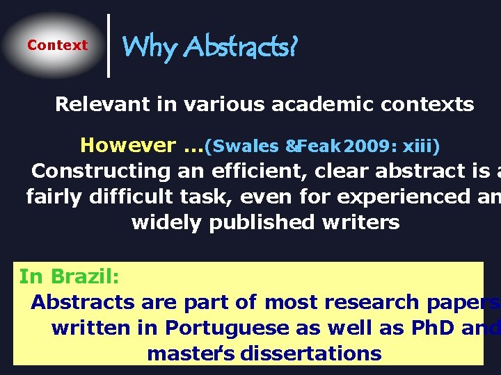 Context Why Abstracts? Relevant in various academic contexts However … (Swales &Feak 2009: xiii)
