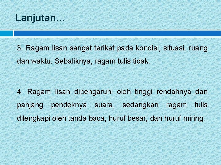 Lanjutan… 3. Ragam lisan sangat terikat pada kondisi, situasi, ruang dan waktu. Sebaliknya, ragam