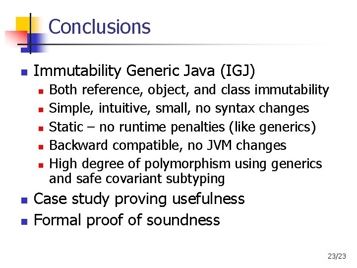 Conclusions Immutability Generic Java (IGJ) Both reference, object, and class immutability Simple, intuitive, small,