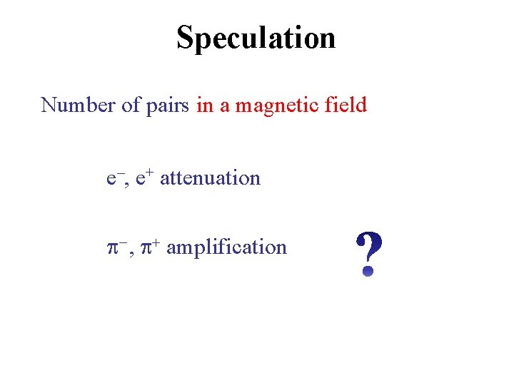 Speculation Number of pairs in a magnetic field e–, e+ attenuation p– , p+