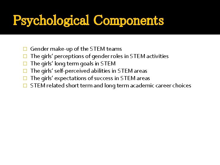 Psychological Components � � � Gender make-up of the STEM teams The girls’ perceptions