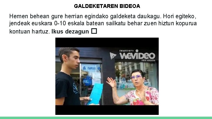 GALDEKETAREN BIDEOA Hemen behean gure herrian egindako galdeketa daukagu. Hori egiteko, jendeak euskara 0