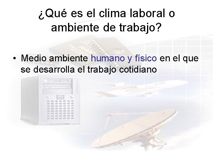 ¿Qué es el clima laboral o ambiente de trabajo? • Medio ambiente humano y